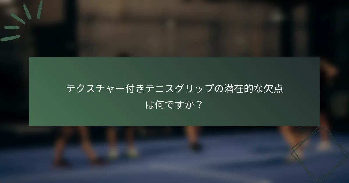 テクスチャー付きテニスグリップの潜在的な欠点は何ですか？
