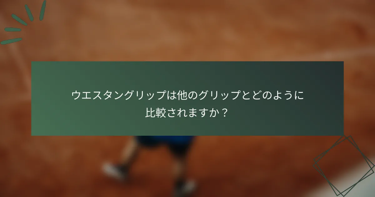 ウエスタングリップは他のグリップとどのように比較されますか？