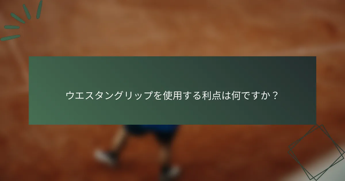 ウエスタングリップを使用する利点は何ですか？