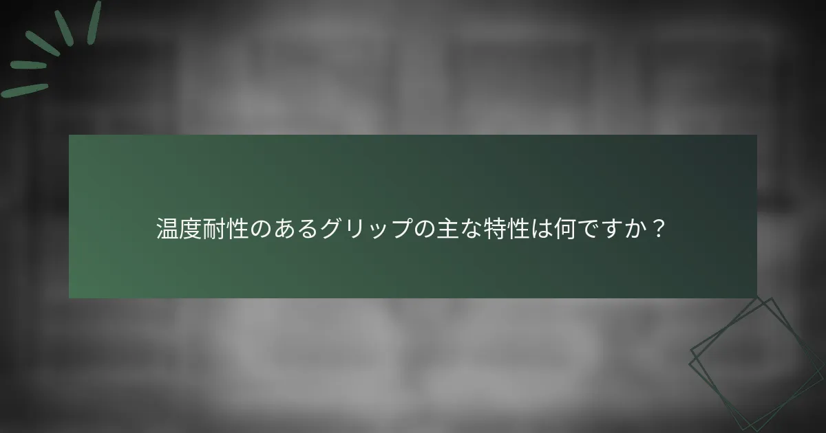 温度耐性のあるグリップの主な特性は何ですか？