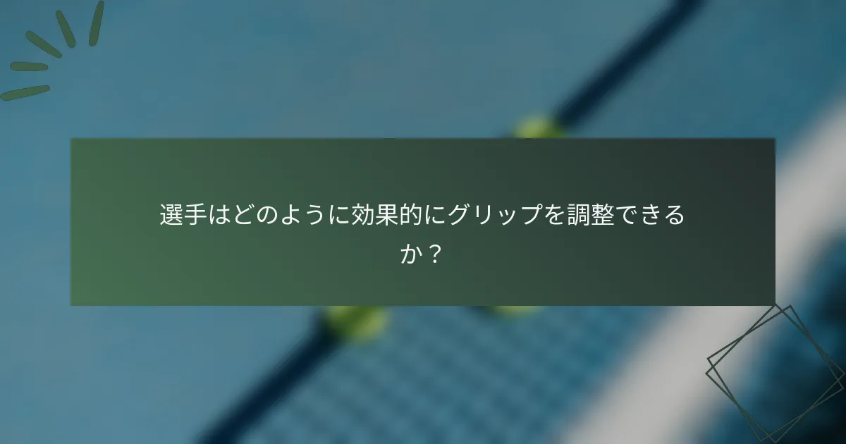 選手はどのように効果的にグリップを調整できるか？