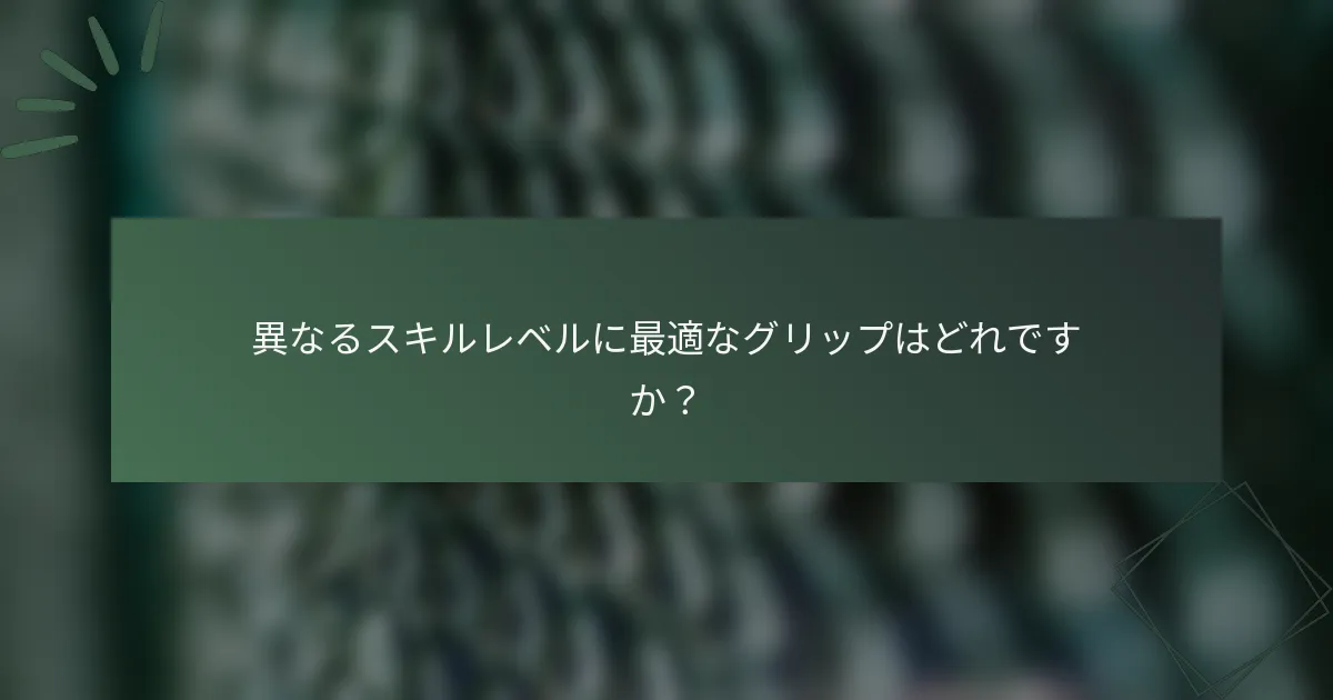 異なるスキルレベルに最適なグリップはどれですか？