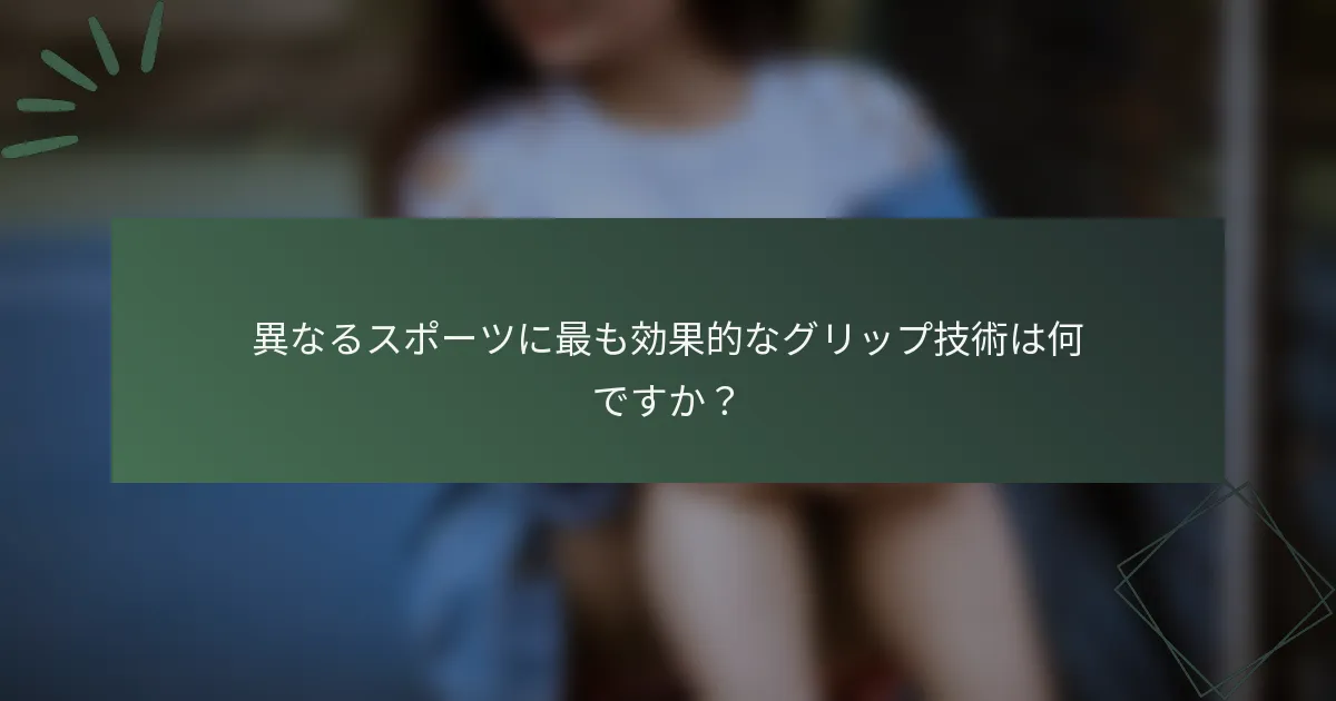 異なるスポーツに最も効果的なグリップ技術は何ですか？