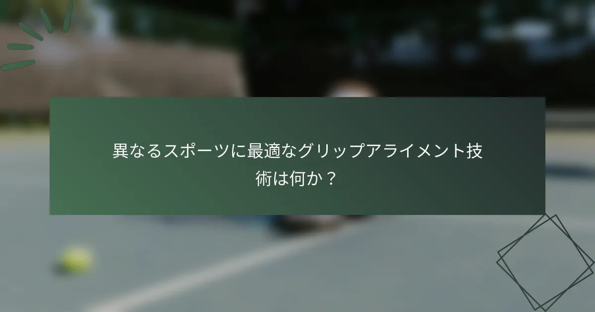 異なるスポーツに最適なグリップアライメント技術は何か？