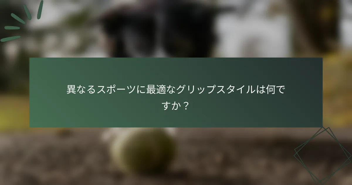異なるスポーツに最適なグリップスタイルは何ですか？