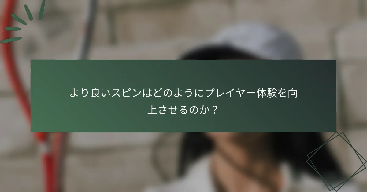 より良いスピンはどのようにプレイヤー体験を向上させるのか？
