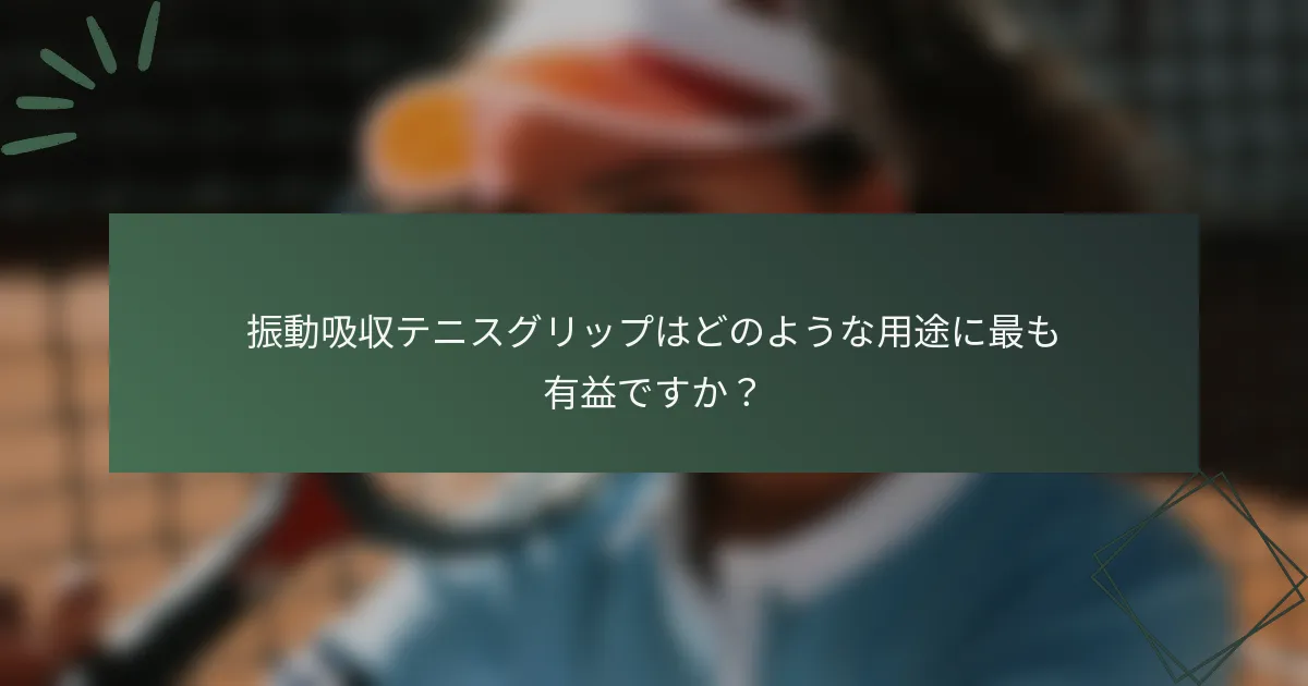 振動吸収テニスグリップはどのような用途に最も有益ですか？