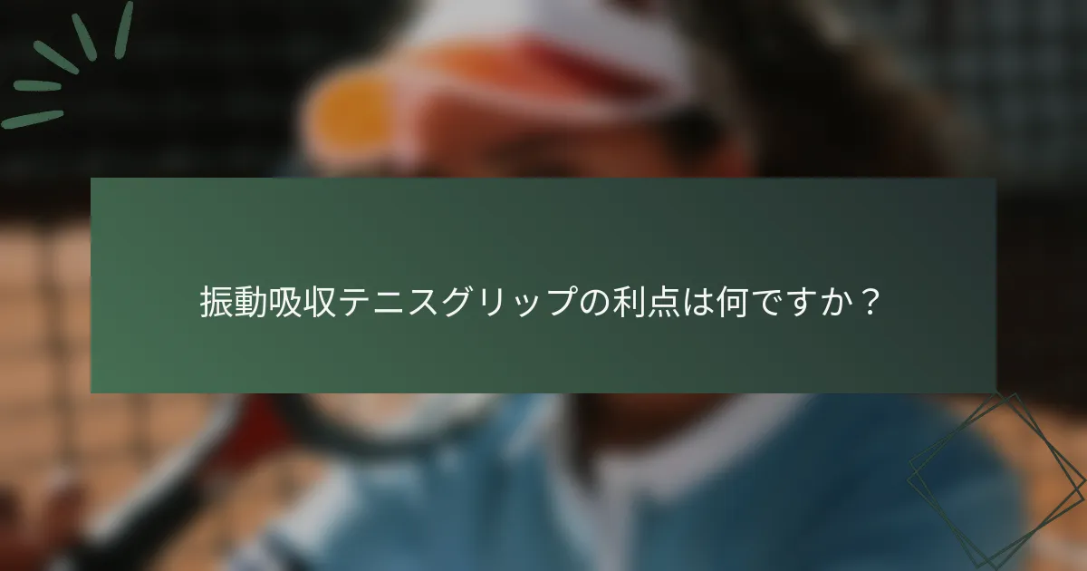 振動吸収テニスグリップの利点は何ですか？