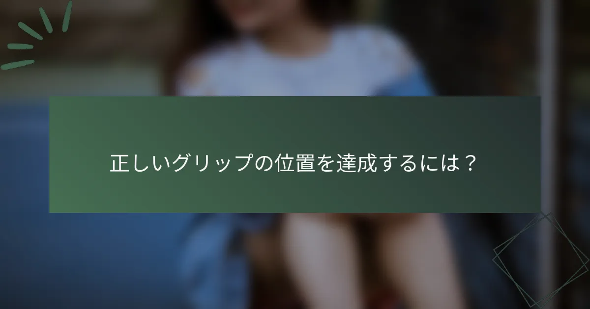 正しいグリップの位置を達成するには？
