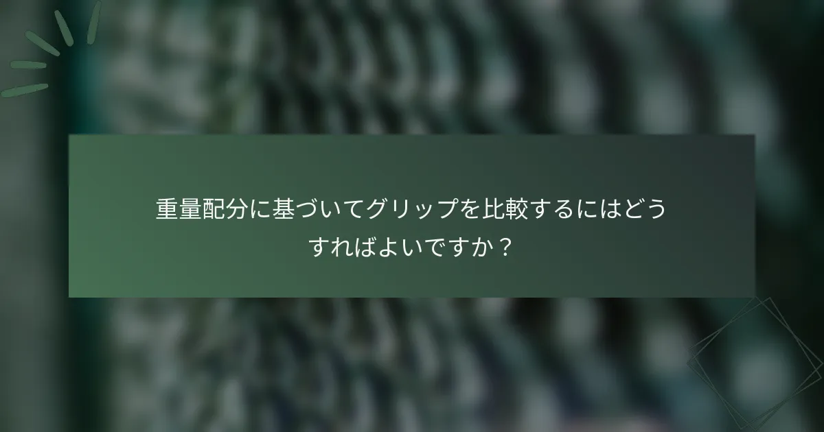 重量配分に基づいてグリップを比較するにはどうすればよいですか？