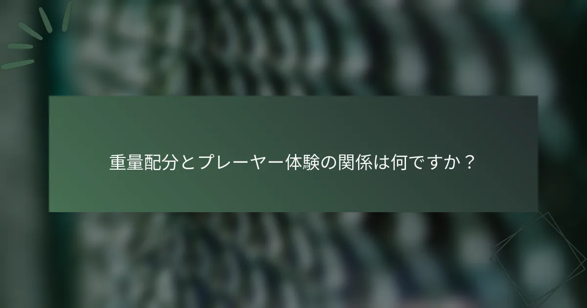 重量配分とプレーヤー体験の関係は何ですか？