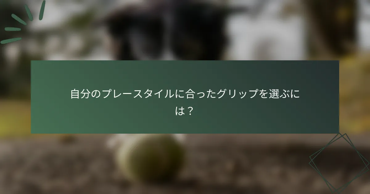 自分のプレースタイルに合ったグリップを選ぶには？