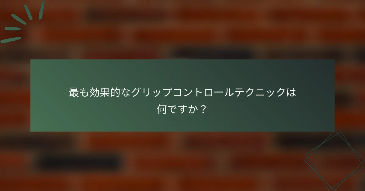 最も効果的なグリップコントロールテクニックは何ですか？