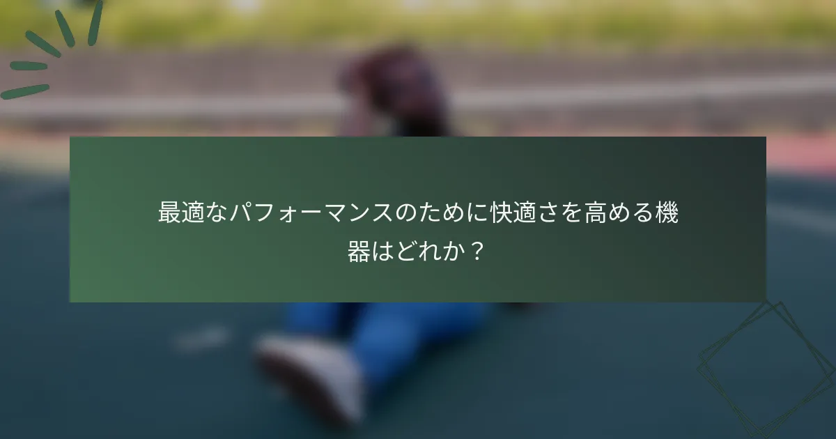 最適なパフォーマンスのために快適さを高める機器はどれか？